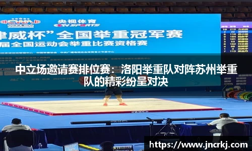 中立场邀请赛排位赛：洛阳举重队对阵苏州举重队的精彩纷呈对决