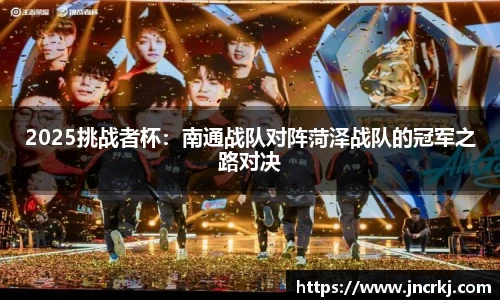 2025挑战者杯：南通战队对阵菏泽战队的冠军之路对决
