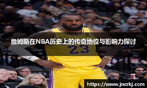 詹姆斯在NBA历史上的传奇地位与影响力探讨