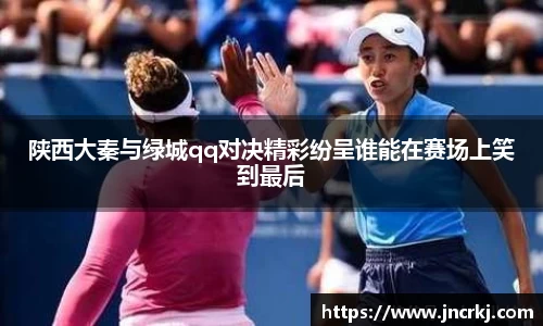 陕西大秦与绿城qq对决精彩纷呈谁能在赛场上笑到最后