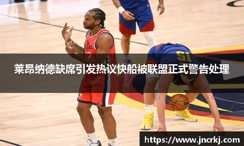 莱昂纳德缺席引发热议快船被联盟正式警告处理