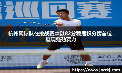 杭州网球队在挑战赛中以82分稳居积分榜首位，展现强劲实力