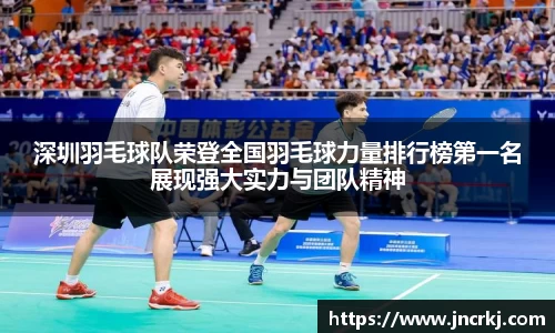 深圳羽毛球队荣登全国羽毛球力量排行榜第一名展现强大实力与团队精神